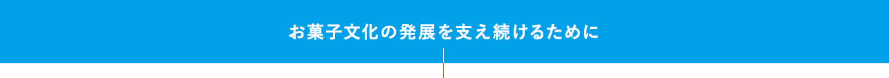お菓子文化の発展を支え続けるために