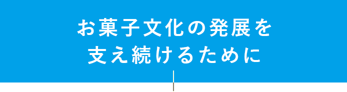 お菓子文化の発展を支え続けるために