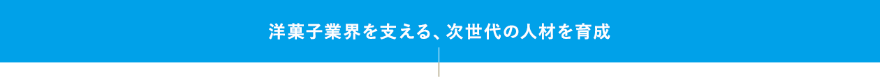 洋菓子業界を支える、次世代の人材を育成