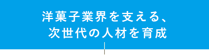 洋菓子業界を支える、次世代の人材を育成