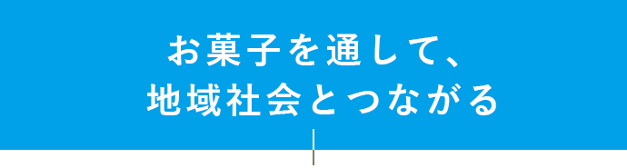 お菓子を通して、地域社会とつながる