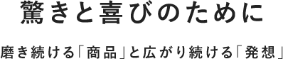 驚きと喜びのために　磨き続ける「商品」と広がり続ける「発送」